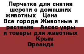 Перчатка для снятия шерсти с домашних животных › Цена ­ 100 - Все города Животные и растения » Аксесcуары и товары для животных   . Крым,Ореанда